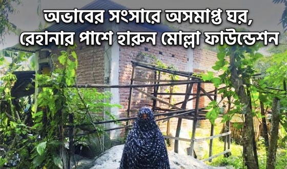 অভাবের সংসারে অসমাপ্ত ঘর, রেহানার পাশে হারুন মোল্লা ফাউন্ডেশন