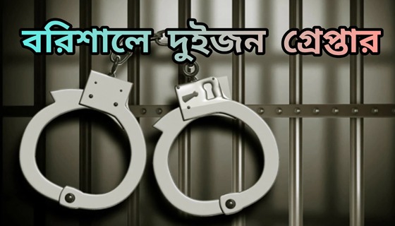 বরিশালে আ’লীগ নেতাসহ গ্রেপ্তার ২